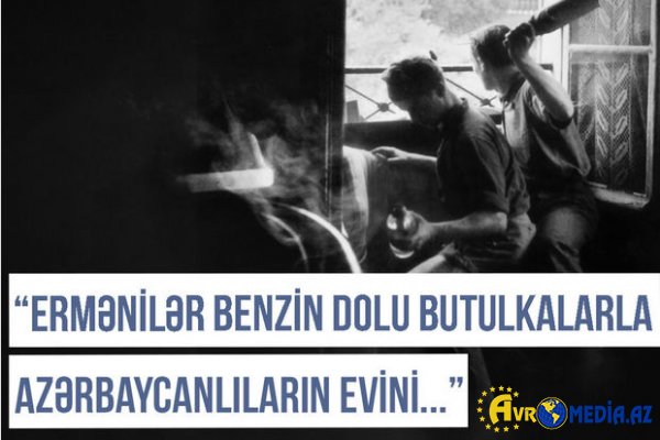Qərbi Azərbaycan Xronikası: “Ermənilər butulkalara benzin doldurub azərbaycanlıların evlərinə atırdılar”