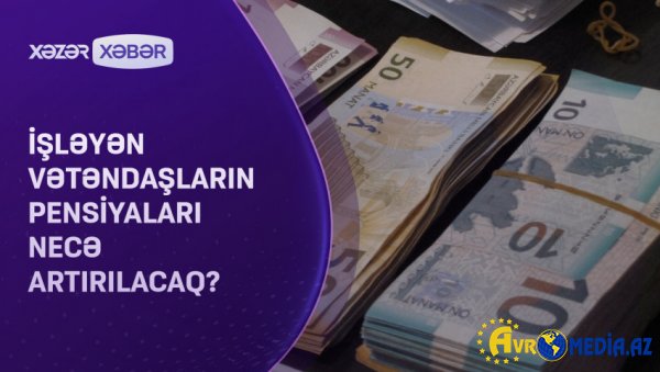 İşləyən vətəndaşların pensiyaları necə artırılacaq? VİDEO