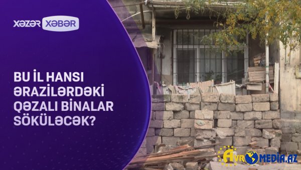 Bu il hansı ərazilərdəki qəzalı binalar söküləcək? VİDEO