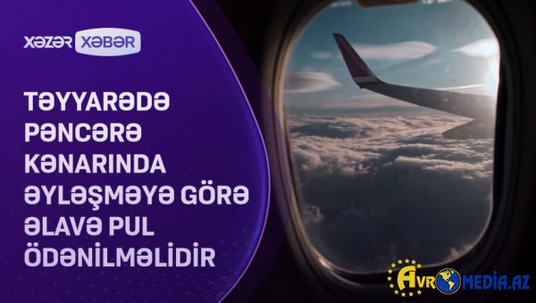Təyyarədə pəncərə kənarında əyləşməyə görə əlavə pul ödənilməlidir VİDEO
