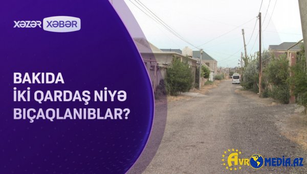 Bakıda iki qardaş niyə bıçaqlanıblar? VİDEO